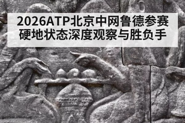 2026ATP北京中网鲁德参赛硬地状态深度观察与胜负手