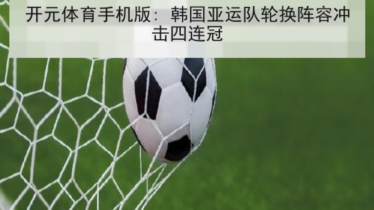 开元体育手机版: 韩国亚运队轮换阵容冲击四连冠